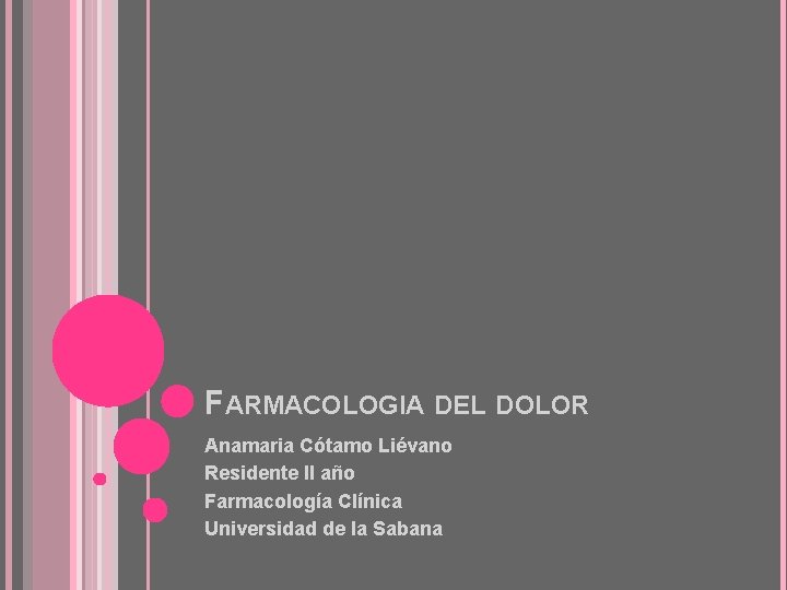 FARMACOLOGIA DEL DOLOR Anamaria Cótamo Liévano Residente II año Farmacología Clínica Universidad de la FARMACOLOGIA DEL DOLOR Anamaria Cótamo Liévano Residente II año Farmacología Clínica Universidad de la