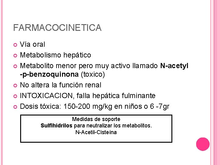 FARMACOCINETICA Vía oral Metabolismo hepático Metabolito menor pero muy activo llamado N-acetyl -p-benzoquinona (toxico) FARMACOCINETICA Vía oral Metabolismo hepático Metabolito menor pero muy activo llamado N-acetyl -p-benzoquinona (toxico)