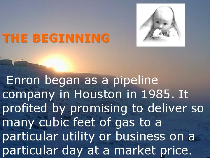 THE BEGINNING Enron began as a pipeline company in Houston in 1985. It profited