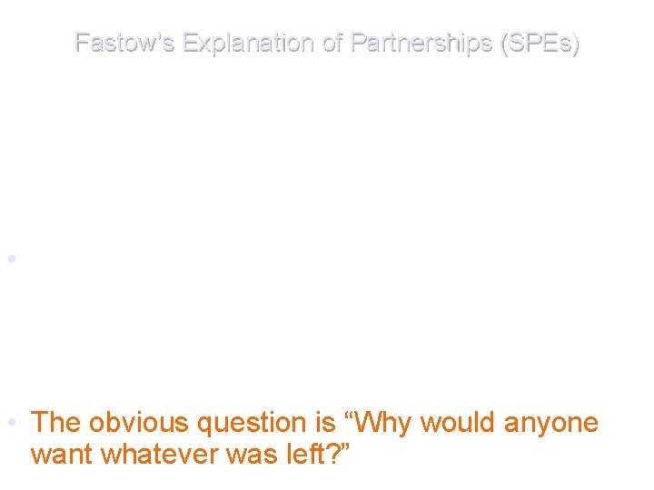 Fastow’s Explanation of Partnerships (SPEs) • The partnerships were used for “unbundling and reassembling” Fastow’s Explanation of Partnerships (SPEs) • The partnerships were used for “unbundling and reassembling”