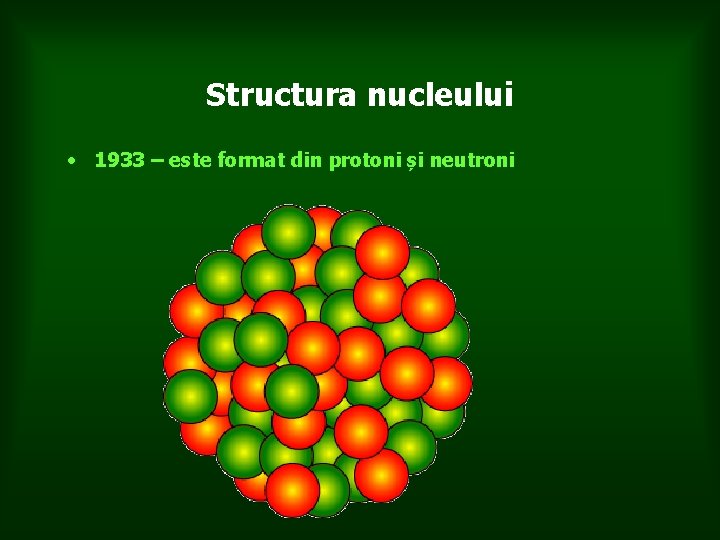 Structura nucleului • 1933 – este format din protoni și neutroni 