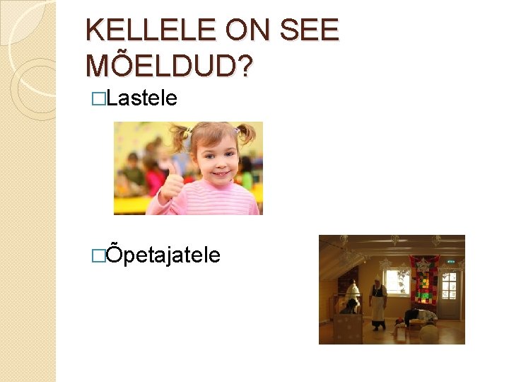 KELLELE ON SEE MÕELDUD? �Lastele �Õpetajatele 