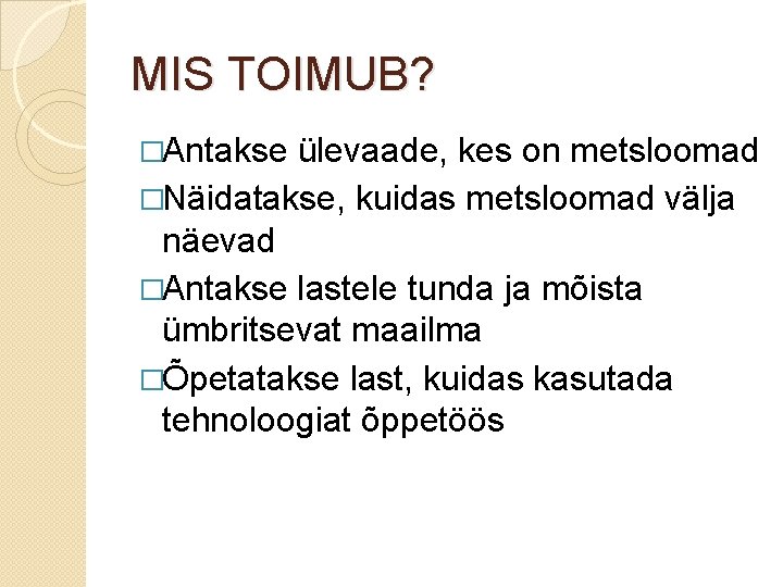 MIS TOIMUB? �Antakse ülevaade, kes on metsloomad �Näidatakse, kuidas metsloomad välja näevad �Antakse lastele