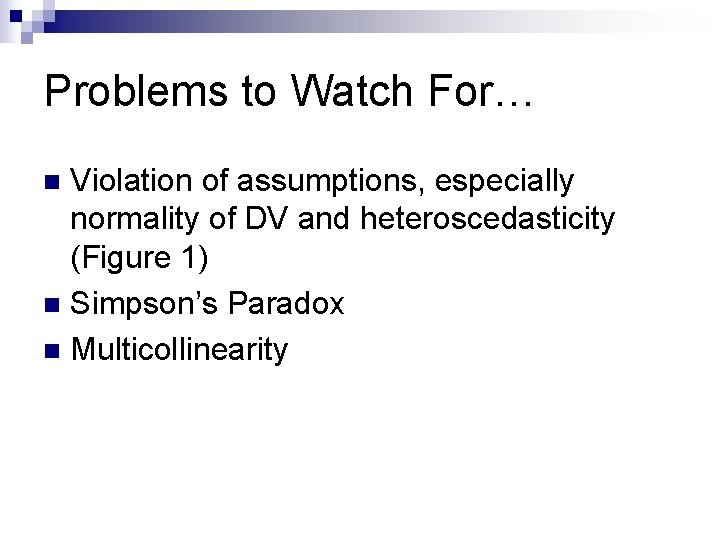 Problems to Watch For… Violation of assumptions, especially normality of DV and heteroscedasticity (Figure