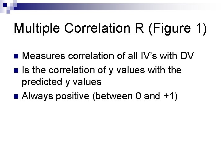 Multiple Correlation R (Figure 1) Measures correlation of all IV’s with DV n Is