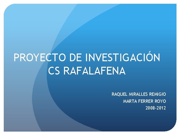 PROYECTO DE INVESTIGACIÓN CS RAFALAFENA RAQUEL MIRALLES REMIGIO MARTA FERRER ROYO 2008 -2012 