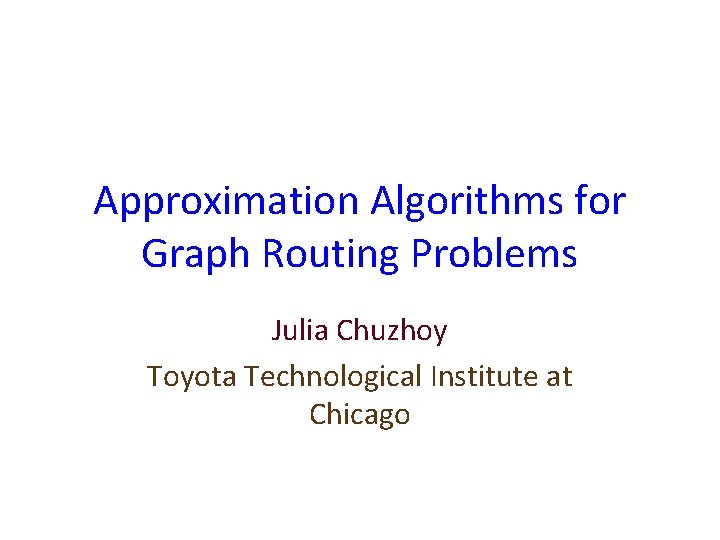 Approximation Algorithms for Graph Routing Problems Julia Chuzhoy Toyota Technological Institute at Chicago 