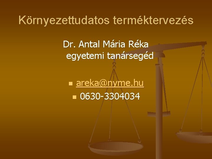 Környezettudatos terméktervezés Dr. Antal Mária Réka egyetemi tanársegéd areka@nyme. hu n 0630 -3304034 n