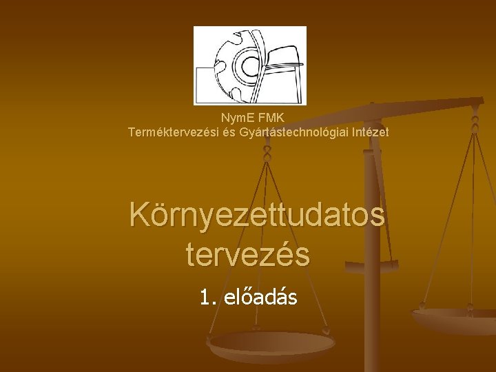  Nym. E FMK Terméktervezési és Gyártástechnológiai Intézet Környezettudatos tervezés 1. előadás 