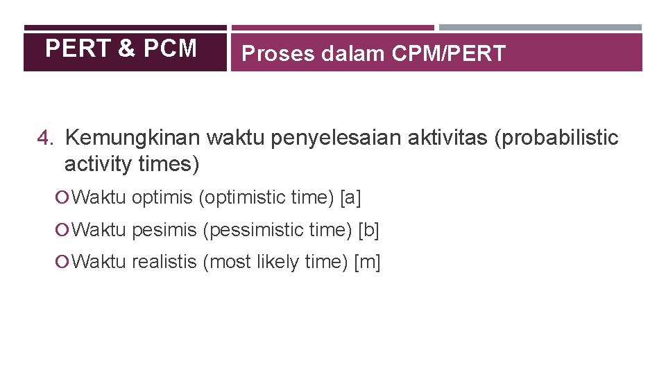 PERT & PCM Proses dalam CPM/PERT 4. Kemungkinan waktu penyelesaian aktivitas (probabilistic activity times)