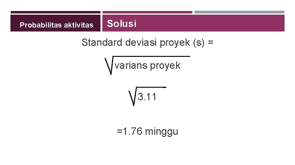 Probabilitas aktivitas Solusi Standard deviasi proyek (s) = varians proyek 3. 11 =1. 76