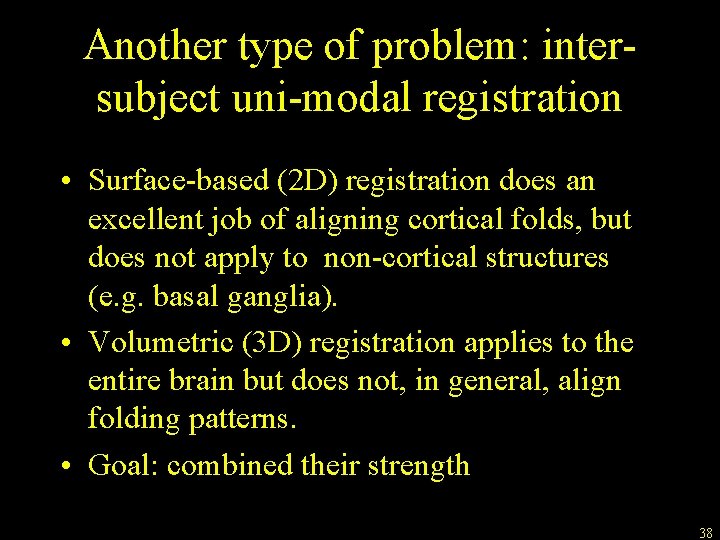 Another type of problem: intersubject uni-modal registration • Surface-based (2 D) registration does an