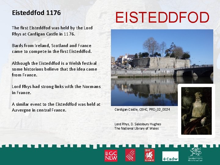 Eisteddfod 1176 The first Eisteddfod was held by the Lord Rhys at Cardigan Castle