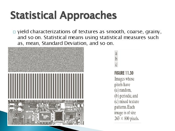 Statistical Approaches � yield characterizations of textures as smooth, coarse, grainy, and so on.