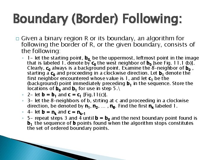 Boundary (Border) Following: � Given a binary region R or its boundary, an algorithm