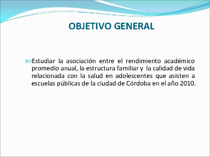 OBJETIVO GENERAL Estudiar la asociación entre el rendimiento académico promedio anual, la estructura familiar