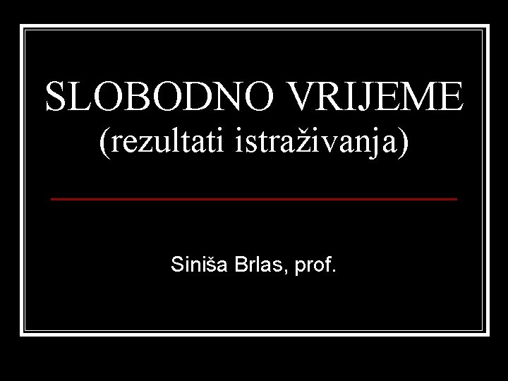 SLOBODNO VRIJEME (rezultati istraživanja) Siniša Brlas, prof. 