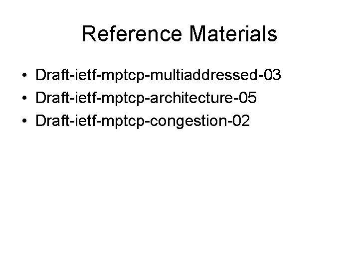 Reference Materials • Draft-ietf-mptcp-multiaddressed-03 • Draft-ietf-mptcp-architecture-05 • Draft-ietf-mptcp-congestion-02 