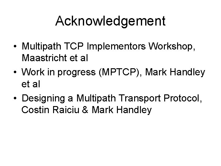 Acknowledgement • Multipath TCP Implementors Workshop, Maastricht et al • Work in progress (MPTCP),