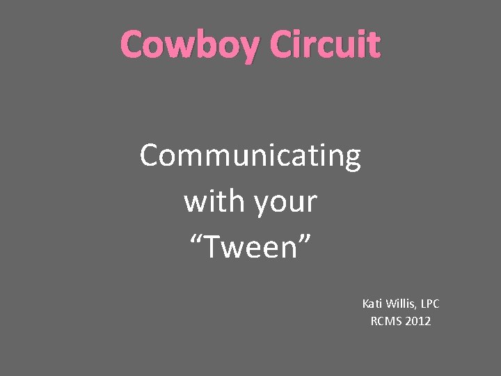 Cowboy Circuit Communicating with your “Tween” Kati Willis, LPC RCMS 2012 