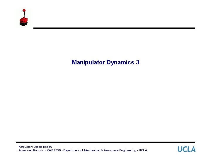 Manipulator Dynamics 3 Instructor: Jacob Rosen Advanced Robotic - MAE 263 D - Department