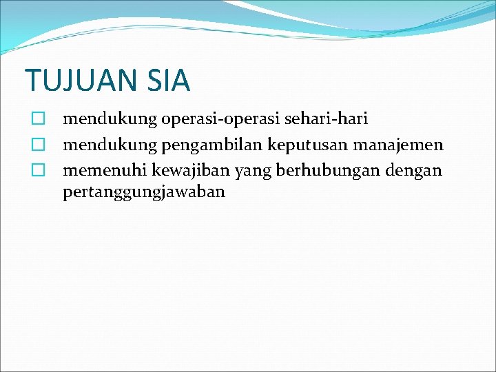 TUJUAN SIA � mendukung operasi-operasi sehari-hari � mendukung pengambilan keputusan manajemen � memenuhi kewajiban