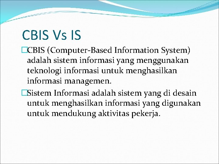 CBIS Vs IS �CBIS (Computer-Based Information System) adalah sistem informasi yang menggunakan teknologi informasi