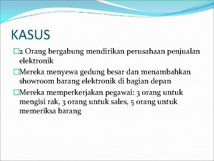 KASUS � 2 Orang bergabung mendirikan perusahaan penjualan elektronik �Mereka menyewa gedung besar dan