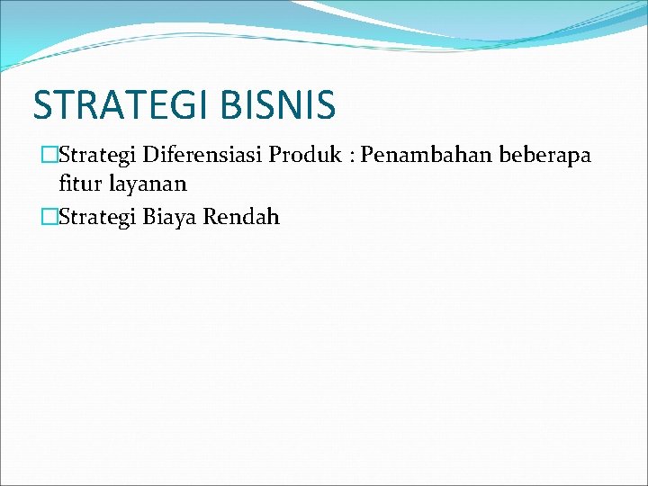 STRATEGI BISNIS �Strategi Diferensiasi Produk : Penambahan beberapa fitur layanan �Strategi Biaya Rendah 