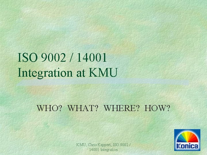 ISO 9002 / 14001 Integration at KMU WHO? WHAT? WHERE? HOW? KMU, Chris Kappert, ISO 9002 / 14001 Integration at KMU WHO? WHAT? WHERE? HOW? KMU, Chris Kappert,