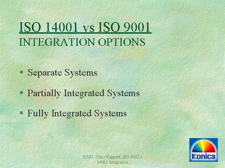 ISO 14001 vs ISO 9001 INTEGRATION OPTIONS § Separate Systems § Partially Integrated Systems ISO 14001 vs ISO 9001 INTEGRATION OPTIONS § Separate Systems § Partially Integrated Systems