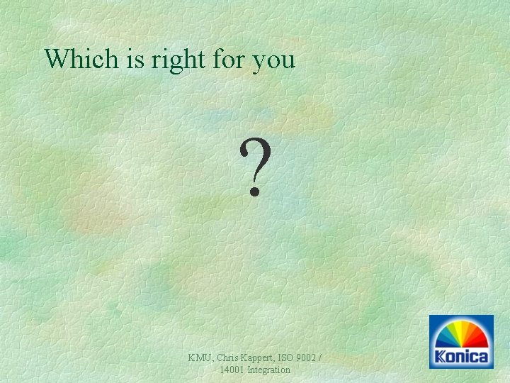 Which is right for you ? KMU, Chris Kappert, ISO 9002 / 14001 Integration Which is right for you ? KMU, Chris Kappert, ISO 9002 / 14001 Integration