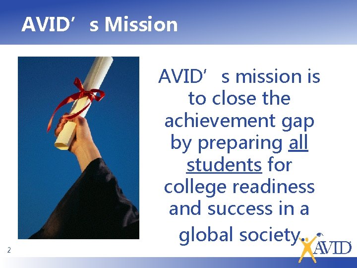 AVID’s Mission 2 AVID’s mission is to close the achievement gap by preparing all