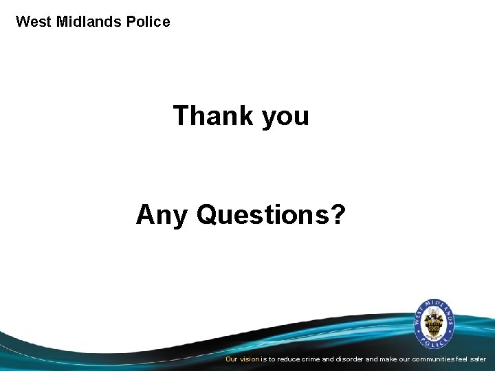 West Midlands Police Thank you Any Questions? Our vision is to reduce crime and
