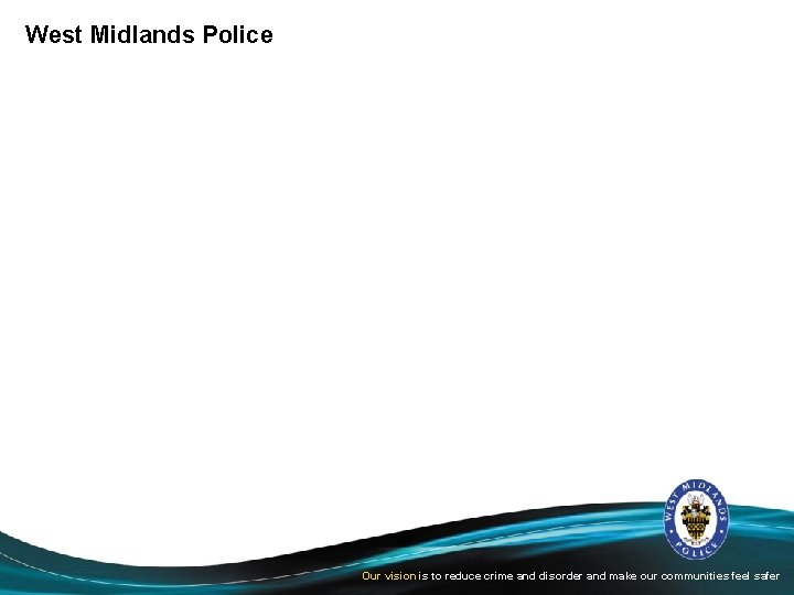 West Midlands Police Our vision is to reduce crime and disorder and make our