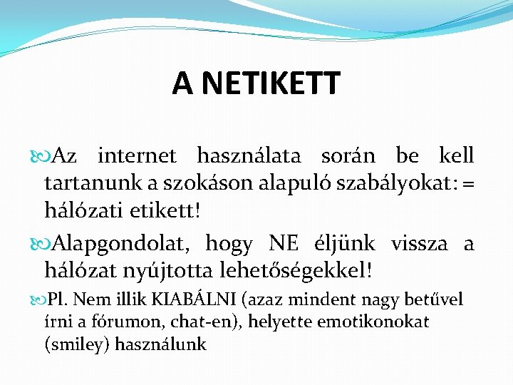 A NETIKETT Az internet használata során be kell tartanunk a szokáson alapuló szabályokat: =