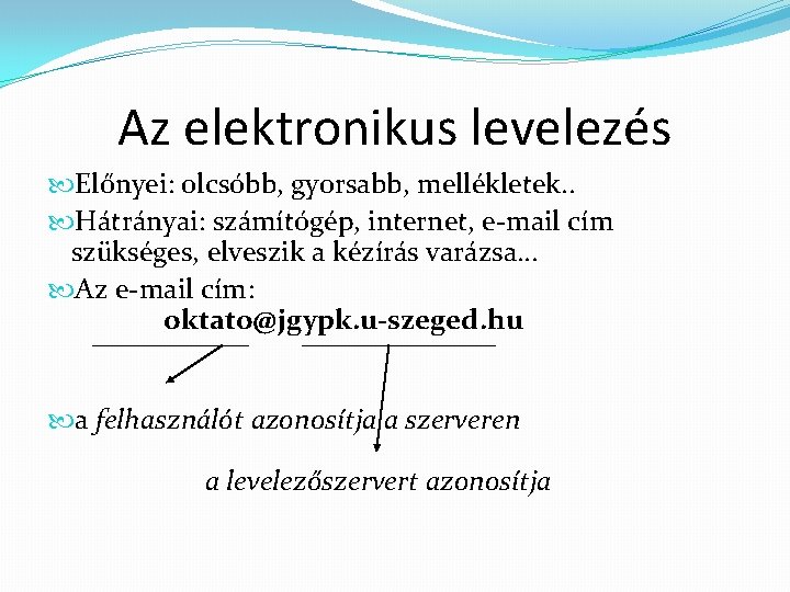 Az elektronikus levelezés Előnyei: olcsóbb, gyorsabb, mellékletek. . Hátrányai: számítógép, internet, e-mail cím szükséges,