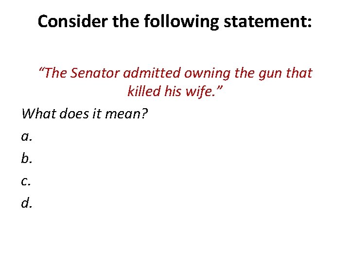 Consider the following statement: “The Senator admitted owning the gun that killed his wife.