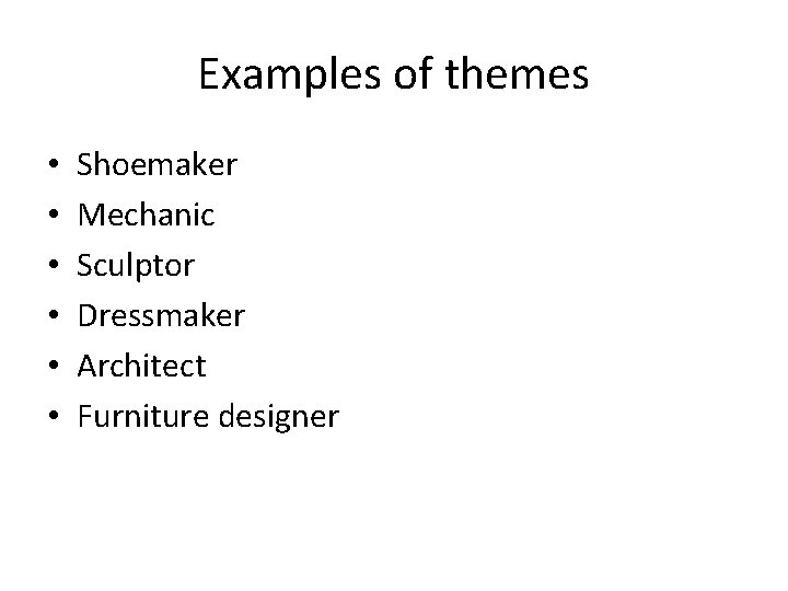Examples of themes • • • Shoemaker Mechanic Sculptor Dressmaker Architect Furniture designer 