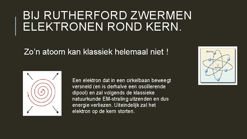 BIJ RUTHERFORD ZWERMEN ELEKTRONEN ROND KERN. Zo’n atoom kan klassiek helemaal niet ! Een