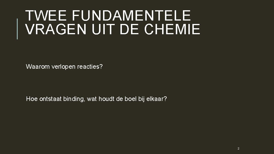 TWEE FUNDAMENTELE VRAGEN UIT DE CHEMIE Waarom verlopen reacties? Hoe ontstaat binding, wat houdt