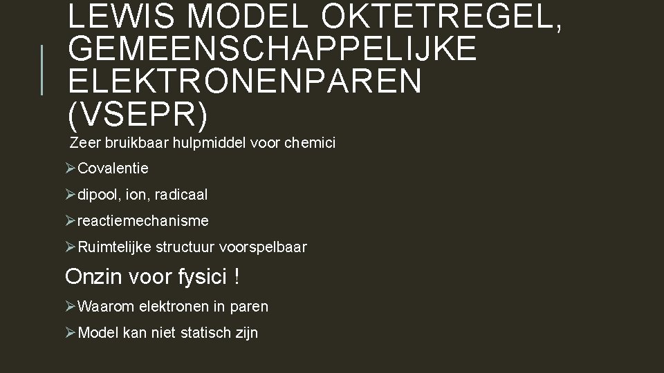 LEWIS MODEL OKTETREGEL, GEMEENSCHAPPELIJKE ELEKTRONENPAREN (VSEPR) Zeer bruikbaar hulpmiddel voor chemici ØCovalentie Ødipool, ion,