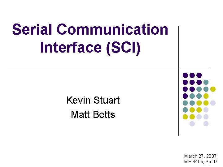 Serial Communication Interface (SCI) Kevin Stuart Matt Betts March 27, 2007 ME 6405, Sp
