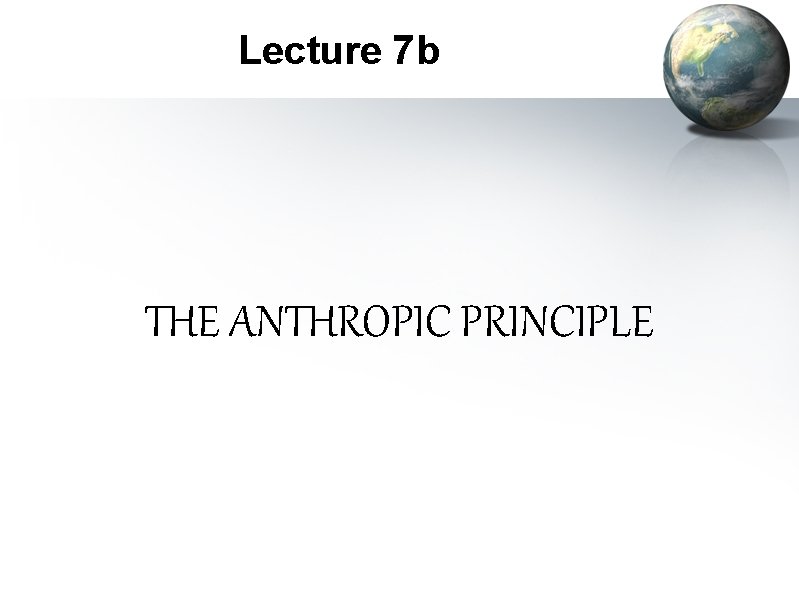 Lecture 7 b THE ANTHROPIC PRINCIPLE 