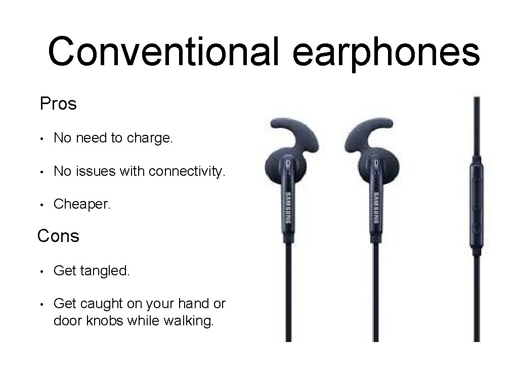 Conventional earphones Pros • No need to charge. • No issues with connectivity. •