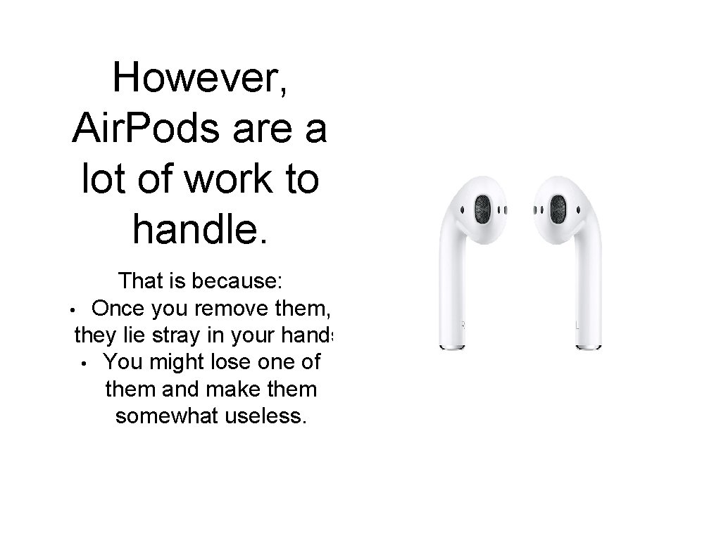 However, Air. Pods are a lot of work to handle. That is because: •