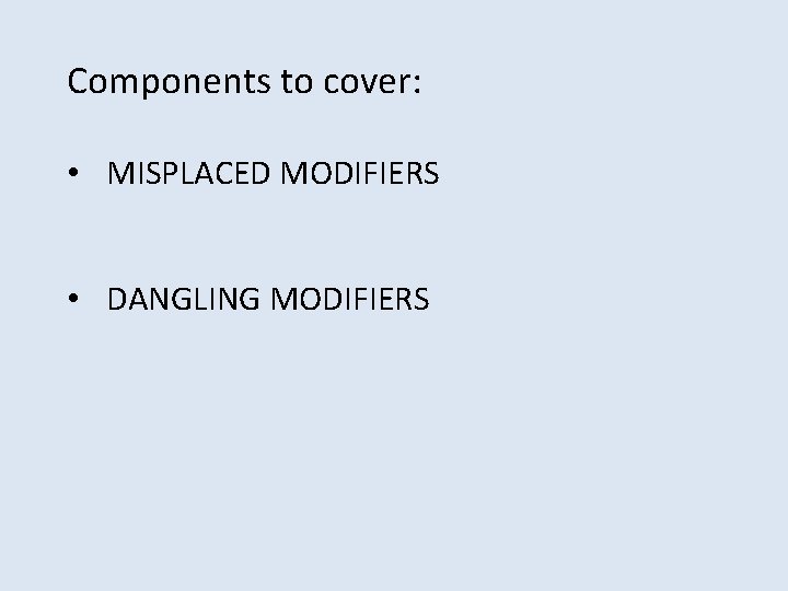 Components to cover: • MISPLACED MODIFIERS • DANGLING MODIFIERS 