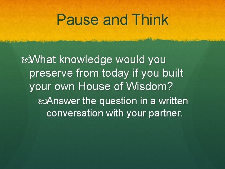 Pause and Think What knowledge would you preserve from today if you built your