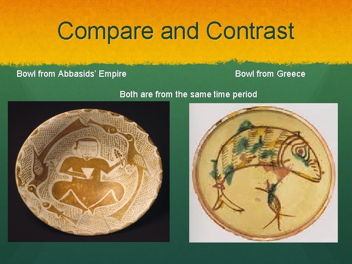Compare and Contrast Bowl from Abbasids’ Empire Bowl from Greece Both are from the