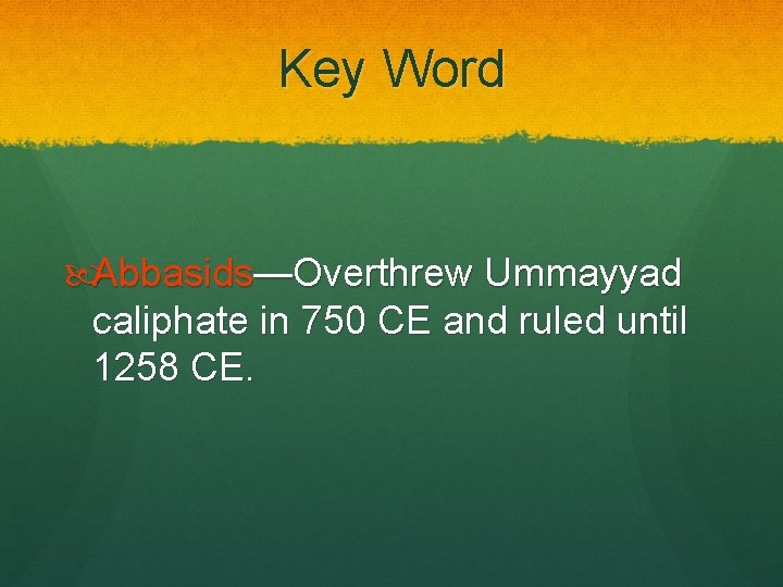 Key Word Abbasids—Overthrew Ummayyad caliphate in 750 CE and ruled until 1258 CE. 